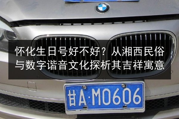 怀化生日号好不好?从湘西民俗与数字谐音文化探析其吉祥寓意 第2张 怀化生日号好不好?从湘西民俗与数字谐音文化探析其吉祥寓意 第2张