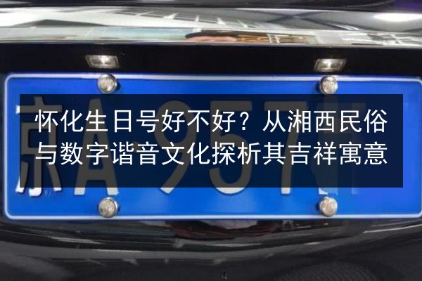 怀化生日号好不好?从湘西民俗与数字谐音文化探析其吉祥寓意 第3张 怀化生日号好不好?从湘西民俗与数字谐音文化探析其吉祥寓意 第3张