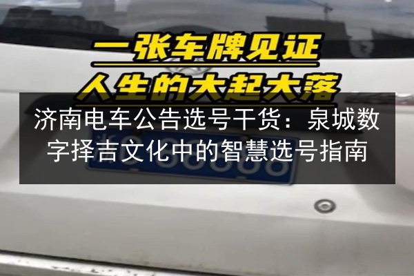 济南电车公告选号干货:泉城数字择吉文化中的智慧选号指南 第2张 济南电车公告选号干货:泉城数字择吉文化中的智慧选号指南 第2张
