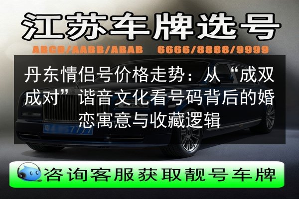 丹东情侣号价格走势：从“成双成对”谐音文化看号码背后的婚恋寓意与收藏逻辑
