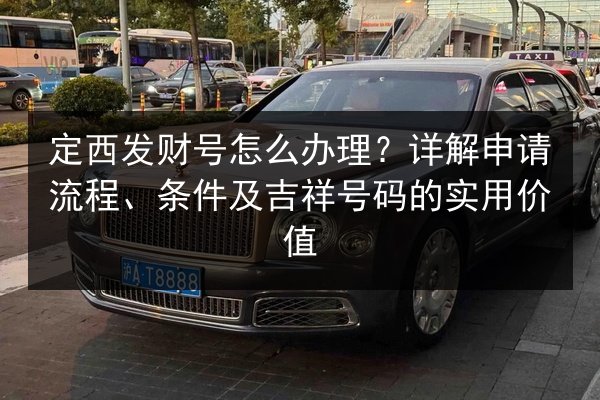 定西发财号怎么办理？详解申请流程、条件及吉祥号码的实用价值