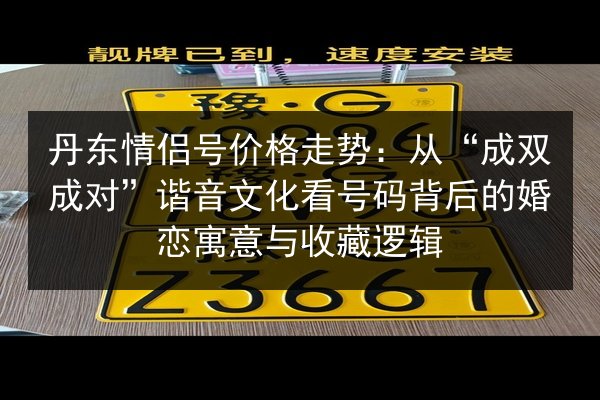 丹东情侣号价格走势:从“成双成对”谐音文化看号码背后的婚恋寓意与收藏逻辑 第3张 丹东情侣号价格走势:从“成双成对”谐音文化看号码背后的婚恋寓意与收藏逻辑 第3张