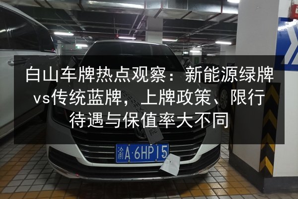 白山车牌热点观察：新能源绿牌vs传统蓝牌，上牌政策、限行待遇与保值率大不同