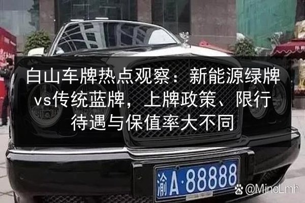 白山车牌热点观察:新能源绿牌vs传统蓝牌,上牌政策、限行待遇与保值率大不同 第2张 白山车牌热点观察:新能源绿牌vs传统蓝牌,上牌政策、限行待遇与保值率大不同 第2张