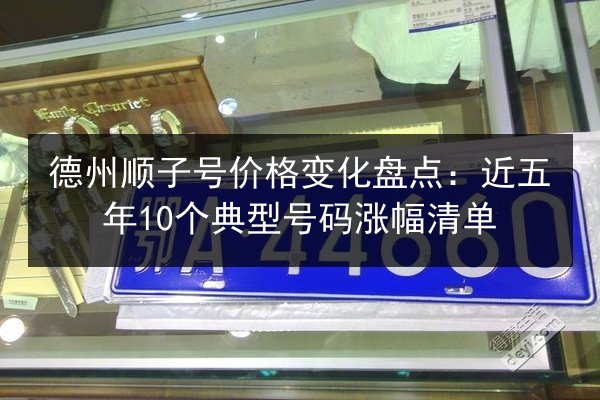 德州顺子号价格变化盘点：近五年10个典型号码涨幅清单