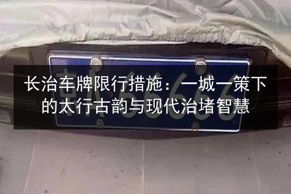 长治车牌限行措施：一城一策下的太行古韵与现代治堵智慧