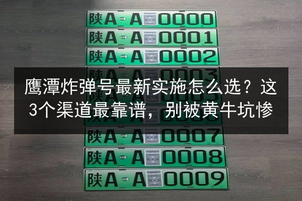 鹰潭炸弹号最新实施怎么选？这3个渠道最靠谱，别被黄牛坑惨