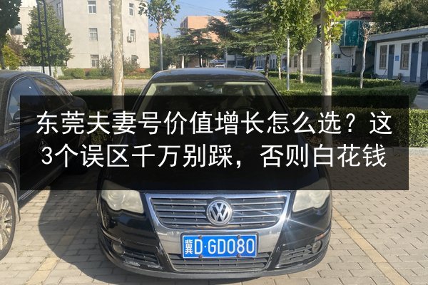 东莞夫妻号价值增长怎么选?这3个误区千万别踩,否则白花钱 第2张 东莞夫妻号价值增长怎么选?这3个误区千万别踩,否则白花钱 第2张