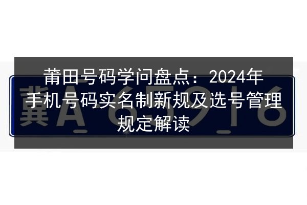 莆田号码学问盘点：2024年手机号码实名制新规及选号管理规定解读