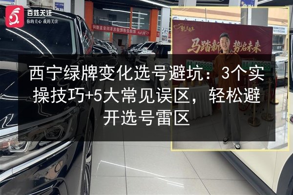 西宁绿牌变化选号避坑：3个实操技巧+5大常见误区，轻松避开选号雷区 第2张