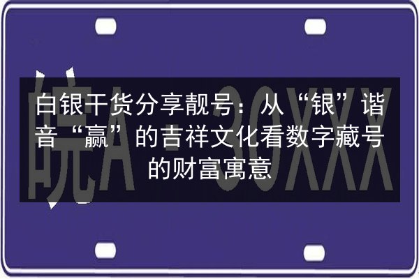 白银干货分享靓号:从“银”谐音“赢”的吉祥文化看数字藏号的财富寓意 第3张 白银干货分享靓号:从“银”谐音“赢”的吉祥文化看数字藏号的财富寓意 第3张