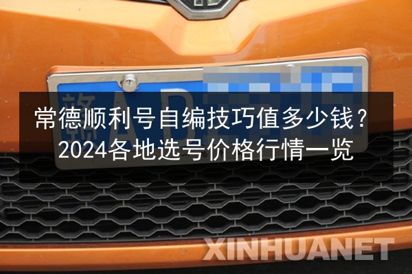 常德顺利号自编技巧值多少钱？2024各地选号价格行情一览