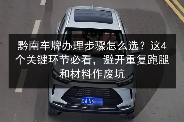 黔南车牌办理步骤怎么选？这4个关键环节必看，避开重复跑腿和材料作废坑