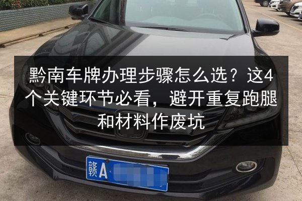 黔南车牌办理步骤怎么选?这4个关键环节必看,避开重复跑腿和材料作废坑 第2张 黔南车牌办理步骤怎么选?这4个关键环节必看,避开重复跑腿和材料作废坑 第2张