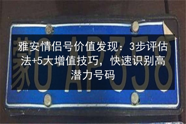 雅安情侣号价值发现：3步评估法+5大增值技巧，快速识别高潜力号码 第3张