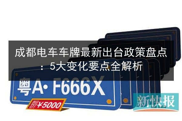 成都电车车牌最新出台政策盘点:5大变化要点全解析 第2张 成都电车车牌最新出台政策盘点:5大变化要点全解析 第2张