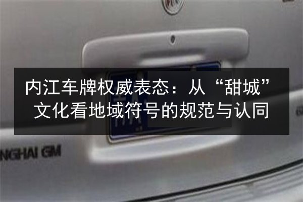 内江车牌权威表态：从“甜城”文化看地域符号的规范与认同 第3张