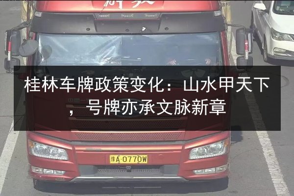 桂林车牌政策变化：山水甲天下，号牌亦承文脉新章