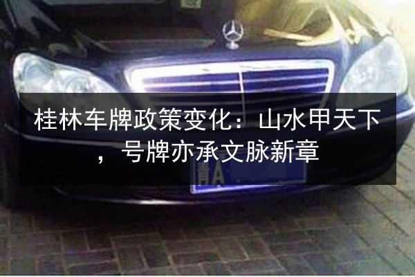 桂林车牌政策变化:山水甲天下,号牌亦承文脉新章 第2张 桂林车牌政策变化:山水甲天下,号牌亦承文脉新章 第2张