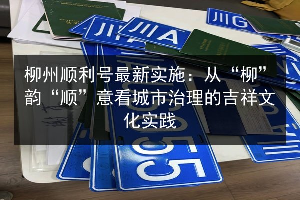 柳州顺利号最新实施：从“柳”韵“顺”意看城市治理的吉祥文化实践