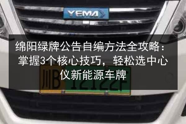 绵阳绿牌公告自编方法全攻略:掌握3个核心技巧,轻松选中心仪新能源车牌 第2张 绵阳绿牌公告自编方法全攻略:掌握3个核心技巧,轻松选中心仪新能源车牌 第2张