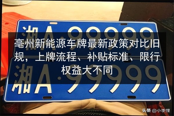 亳州新能源车牌最新政策对比旧规，上牌流程、补贴标准、限行权益大不同