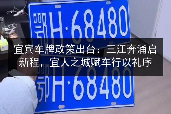 宜宾车牌政策出台：三江奔涌启新程，宜人之城赋车行以礼序 第3张