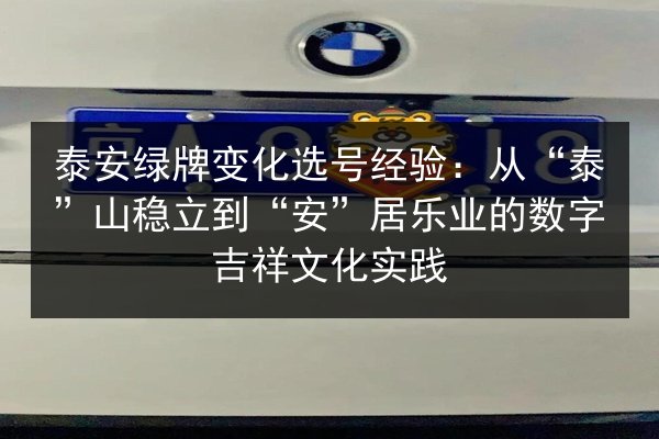 泰安绿牌变化选号经验:从“泰”山稳立到“安”居乐业的数字吉祥文化实践 第3张 泰安绿牌变化选号经验:从“泰”山稳立到“安”居乐业的数字吉祥文化实践 第3张