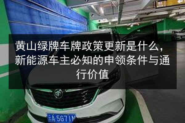 黄山绿牌车牌政策更新是什么，新能源车主必知的申领条件与通行价值