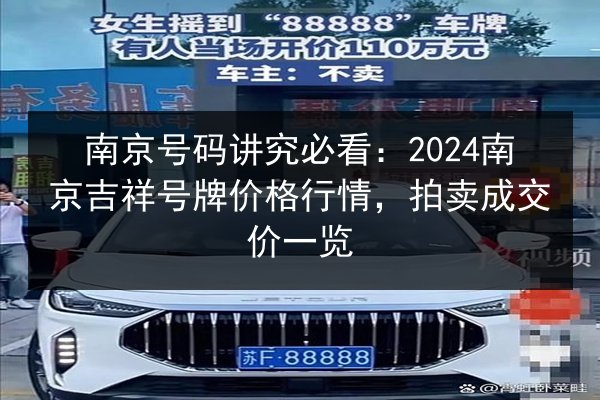 南京号码讲究必看:2024南京吉祥号牌价格行情,拍卖成交价一览 第2张 南京号码讲究必看:2024南京吉祥号牌价格行情,拍卖成交价一览 第2张