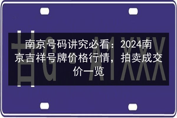 南京号码讲究必看:2024南京吉祥号牌价格行情,拍卖成交价一览 第3张 南京号码讲究必看:2024南京吉祥号牌价格行情,拍卖成交价一览 第3张