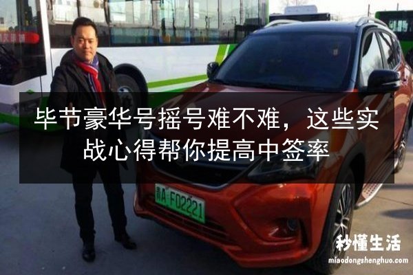 毕节豪华号摇号难不难,这些实战心得帮你提高中签率 第1张 毕节豪华号摇号难不难,这些实战心得帮你提高中签率 第1张
