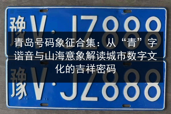 青岛号码象征合集：从“青”字谐音与山海意象解读城市数字文化的吉祥密码