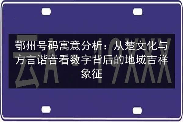 鄂州号码寓意分析：从楚文化与方言谐音看数字背后的地域吉祥象征