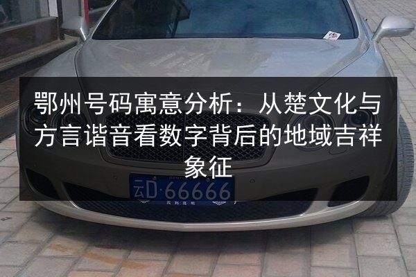 鄂州号码寓意分析:从楚文化与方言谐音看数字背后的地域吉祥象征 第2张 鄂州号码寓意分析:从楚文化与方言谐音看数字背后的地域吉祥象征 第2张