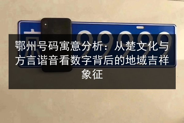 鄂州号码寓意分析:从楚文化与方言谐音看数字背后的地域吉祥象征 第3张 鄂州号码寓意分析:从楚文化与方言谐音看数字背后的地域吉祥象征 第3张