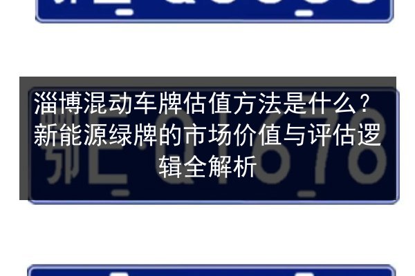 淄博混动车牌估值方法是什么？新能源绿牌的市场价值与评估逻辑全解析