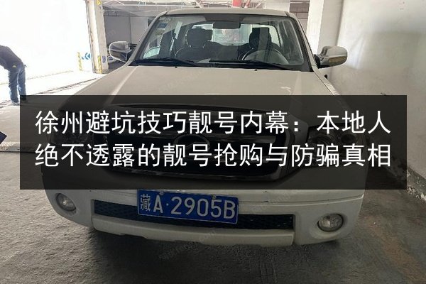 徐州避坑技巧靓号内幕：本地人绝不透露的靓号抢购与防骗真相 第3张
