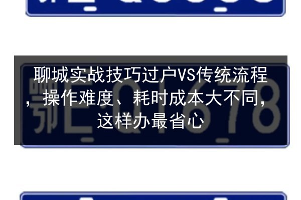 聊城实战技巧过户VS传统流程，操作难度、耗时成本大不同，这样办最省心 第2张