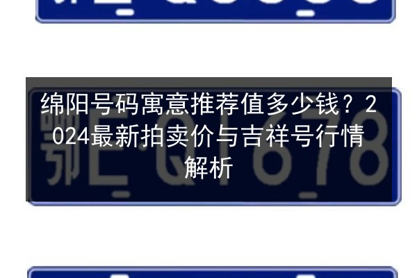 绵阳号码寓意推荐值多少钱？2024最新拍卖价与吉祥号行情解析