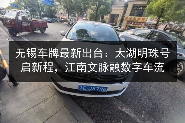 无锡车牌最新出台:太湖明珠号启新程,江南文脉融数字车流 第2张 无锡车牌最新出台:太湖明珠号启新程,江南文脉融数字车流 第2张