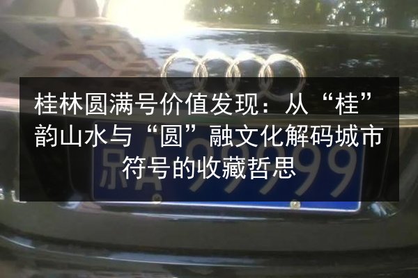 桂林圆满号价值发现：从“桂”韵山水与“圆”融文化解码城市符号的收藏哲思