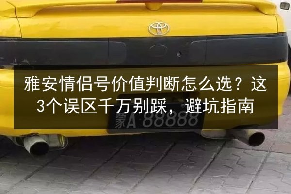 雅安情侣号价值判断怎么选？这3个误区千万别踩，避坑指南