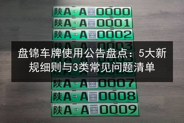 盘锦车牌使用公告盘点：5大新规细则与3类常见问题清单 第2张