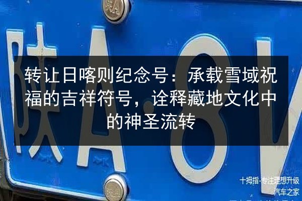 转让日喀则纪念号：承载雪域祝福的吉祥符号，诠释藏地文化中的神圣流转