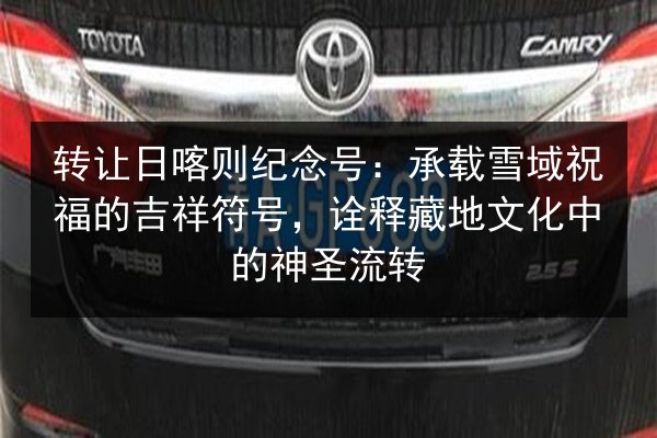 转让日喀则纪念号:承载雪域祝福的吉祥符号,诠释藏地文化中的神圣流转 第2张 转让日喀则纪念号:承载雪域祝福的吉祥符号,诠释藏地文化中的神圣流转 第2张