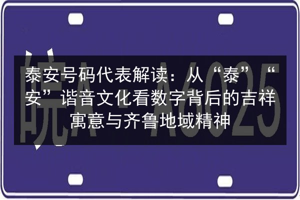 泰安号码代表解读:从“泰”“安”谐音文化看数字背后的吉祥寓意与齐鲁地域精神 第1张 泰安号码代表解读:从“泰”“安”谐音文化看数字背后的吉祥寓意与齐鲁地域精神 第1张