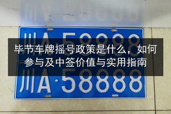毕节车牌摇号政策是什么，如何参与及中签价值与实用指南