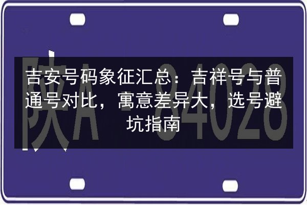 吉安号码象征汇总:吉祥号与普通号对比,寓意差异大,选号避坑指南 第2张 吉安号码象征汇总:吉祥号与普通号对比,寓意差异大,选号避坑指南 第2张