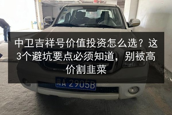 中卫吉祥号价值投资怎么选?这3个避坑要点必须知道,别被高价割韭菜 第3张 中卫吉祥号价值投资怎么选?这3个避坑要点必须知道,别被高价割韭菜 第3张